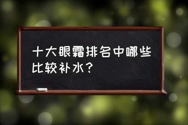 补水型眼霜 十大眼霜排名中哪些比较补水？