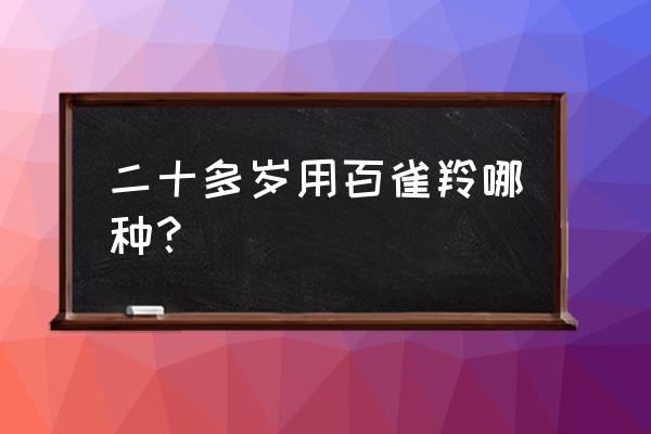 百雀羚哪一款适合20岁 二十多岁用百雀羚哪种？