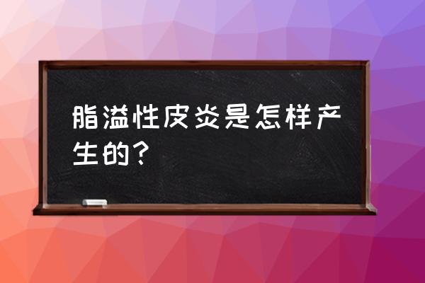 脸上有皮炎是怎么引起的 脂溢性皮炎是怎样产生的？