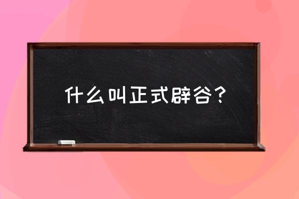 什么是真正的辟谷 什么叫正式辟谷？