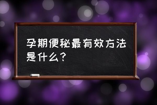 孕期便秘最有效方法 孕期便秘最有效方法是什么？