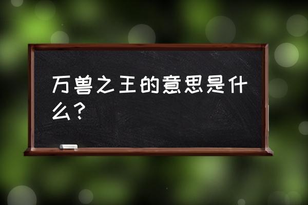 万兽之王指的是 万兽之王的意思是什么？