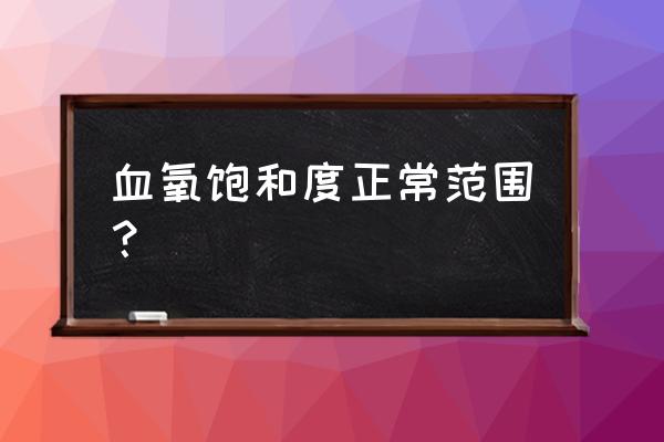 血氧饱和度正常值100% 血氧饱和度正常范围？