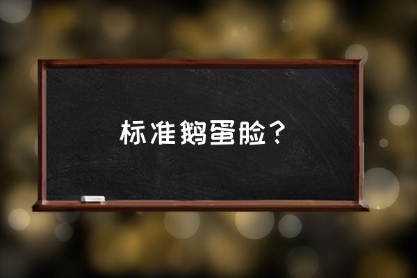 标准脸是鹅蛋脸吗 标准鹅蛋脸？