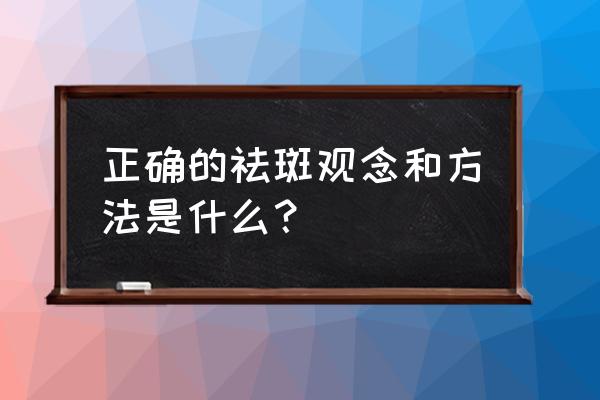 祛斑正确方法 正确的祛斑观念和方法是什么？