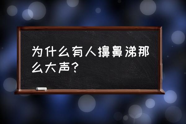 打喷嚏声音大 为什么有人擤鼻涕那么大声？