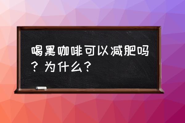 7天黑咖啡减肥法 喝黑咖啡可以减肥吗？为什么？