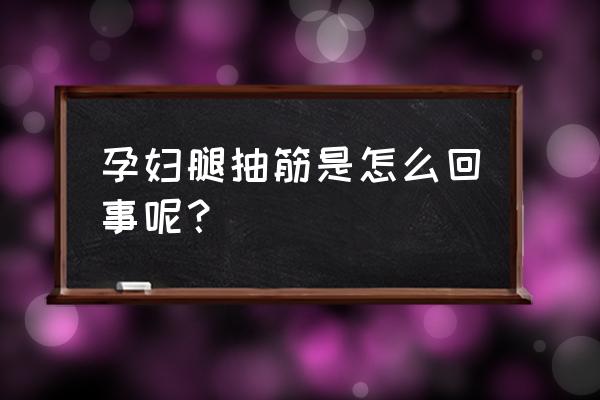 孕妇一伸腿腿抽筋怎么回事 孕妇腿抽筋是怎么回事呢？