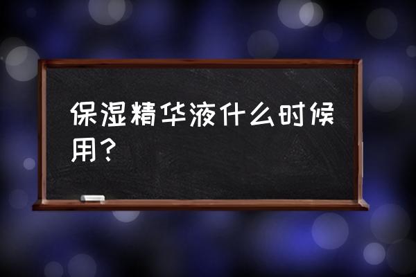 补水精华液什么时候用 保湿精华液什么时候用？