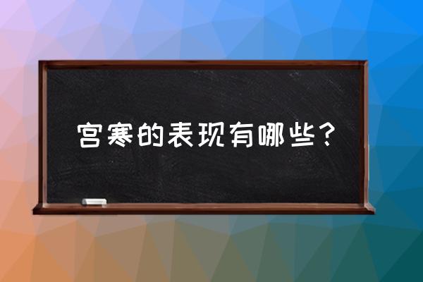 宫寒的表现特征是什么 宫寒的表现有哪些？