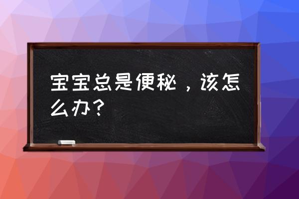 宝宝最近一直便秘怎么办 宝宝总是便秘，该怎么办？