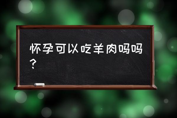 孕妇可不可以吃羊肉 怀孕可以吃羊肉吗吗？