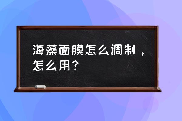 海藻面膜怎么调制 海藻面膜怎么调制，怎么用？