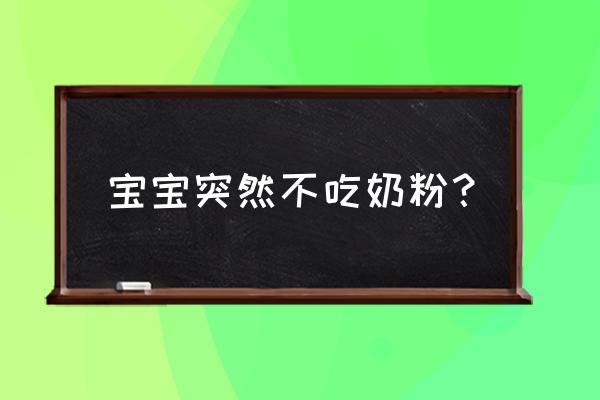 婴儿突然不吃奶粉怎么办 宝宝突然不吃奶粉？