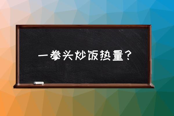 一碗炒饭的热量 一拳头炒饭热量？