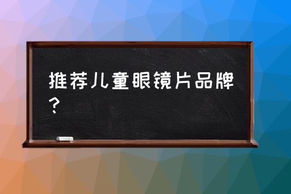 儿童眼镜有什么牌子 推荐儿童眼镜片品牌？