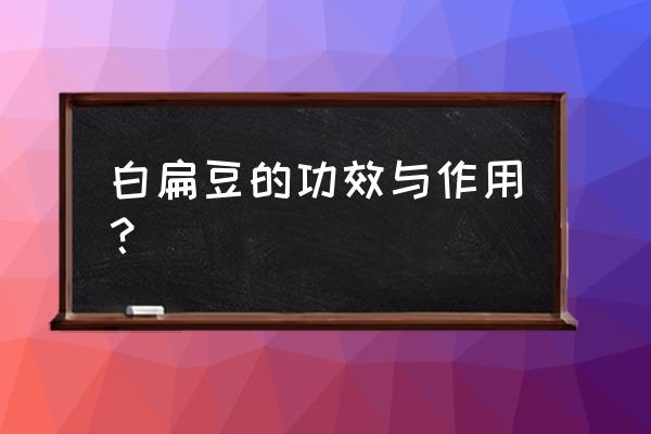 白扁豆功效与作用功 白扁豆的功效与作用？