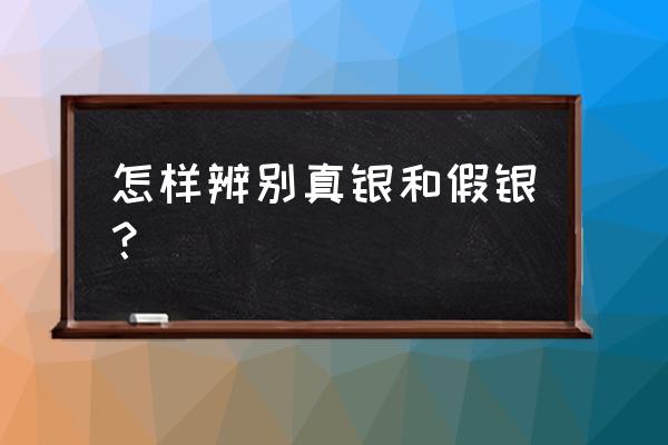 银子怎么辨别真假 怎样辨别真银和假银？