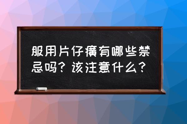 片仔癀的功效与作用及禁忌 服用片仔癀有哪些禁忌吗？该注意什么？