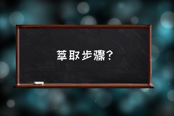 萃取操作步骤 萃取步骤？