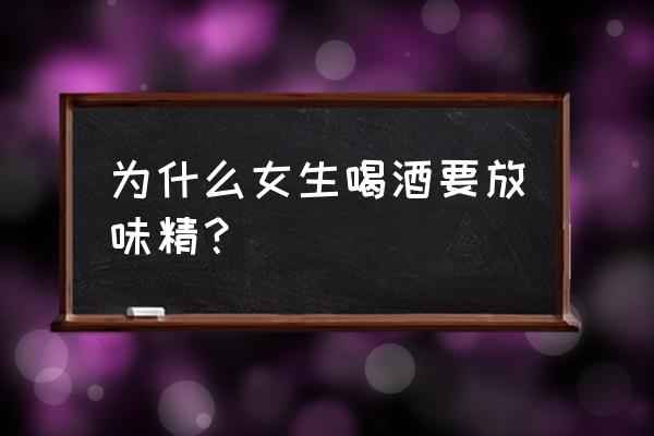 啤酒加味精什功效 为什么女生喝酒要放味精？