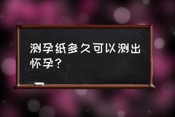 普通测孕纸几天能测出 测孕纸多久可以测出怀孕？