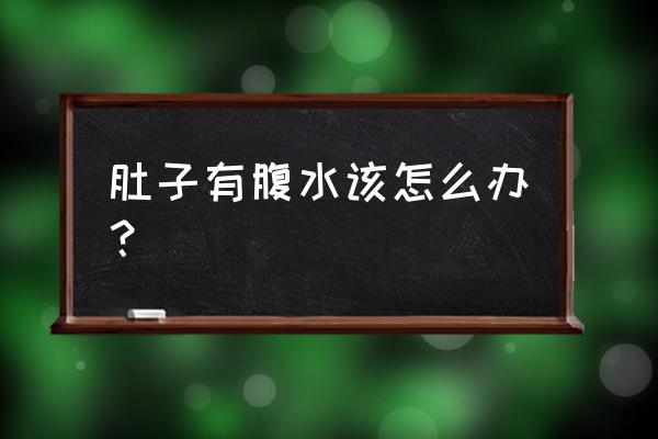 肚子有腹水怎么办 肚子有腹水该怎么办？