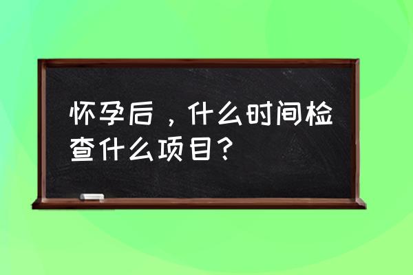 孕期检查最佳时间表 怀孕后，什么时间检查什么项目？