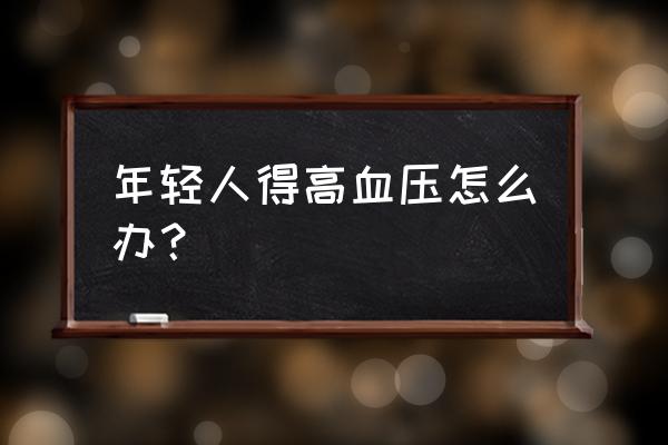 年轻人高血压怎么控制 年轻人得高血压怎么办？