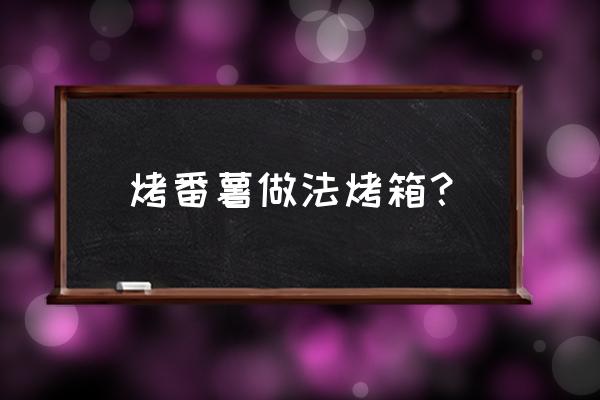 电烤箱烤红薯的操作 烤番薯做法烤箱？