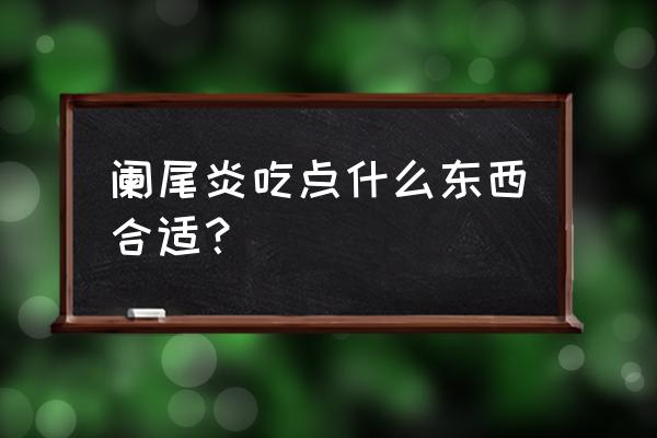 阑尾炎吃什么好一点 阑尾炎吃点什么东西合适？