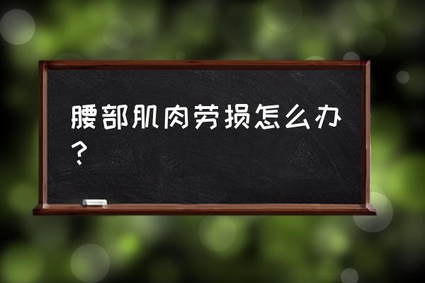 腰背部肌肉劳损 腰部肌肉劳损怎么办？