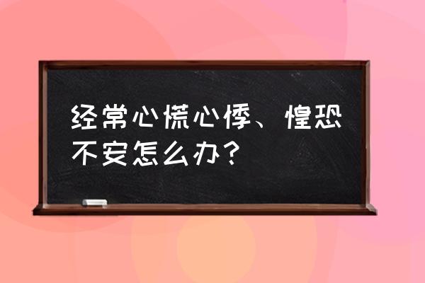 心里总是惶恐不安怎么办 经常心慌心悸、惶恐不安怎么办？