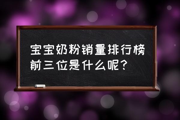 婴幼儿奶粉品牌排行榜 宝宝奶粉销量排行榜前三位是什么呢？