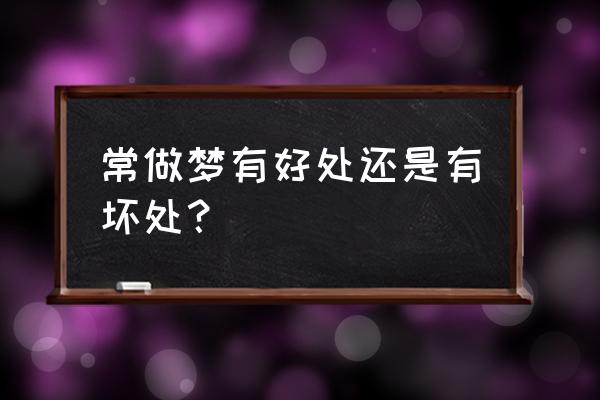 经常做梦是好事吗 常做梦有好处还是有坏处？