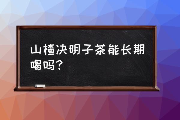 长期喝山楂决明子茶 山楂决明子茶能长期喝吗？