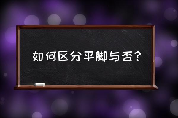 怎么判断是不是扁平足 如何区分平脚与否？