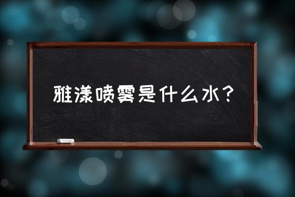 雅漾喷雾就是水吗 雅漾喷雾是什么水？