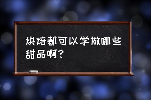 学烘焙甜点 烘焙都可以学做哪些甜品啊？