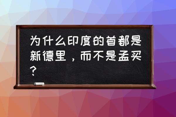 印度的首都是哪座城市 为什么印度的首都是新德里，而不是孟买？