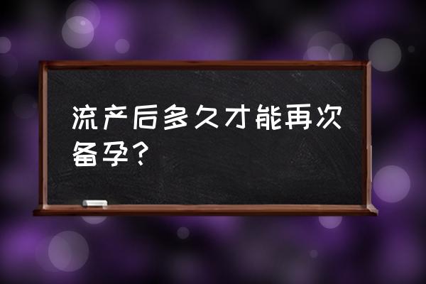 自然流产后多久可以备孕 流产后多久才能再次备孕？