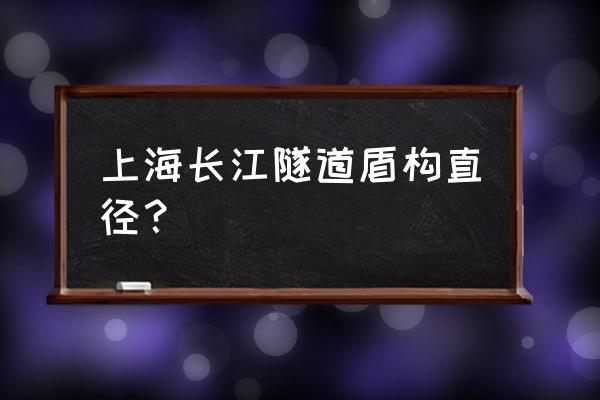 上海长江隧道多少公里 上海长江隧道盾构直径？