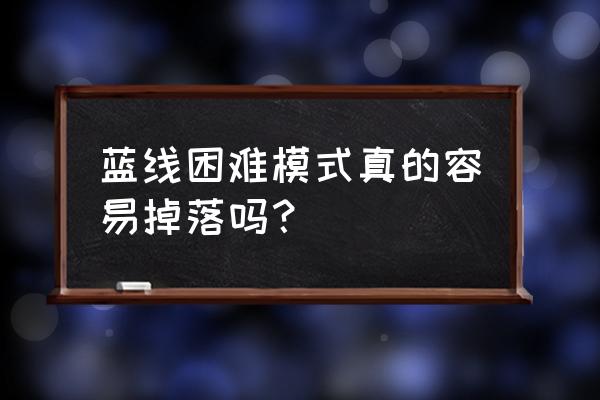 碧蓝航线掉落表2021 蓝线困难模式真的容易掉落吗？