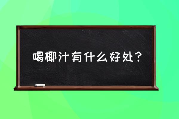 喝椰子汁有什么好处 喝椰汁有什么好处？