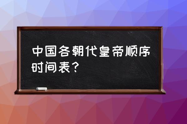 历史朝代顺序及帝王 中国各朝代皇帝顺序时间表？