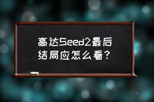 高达seed之最后的归宿 高达Seed2最后结局应怎么看？