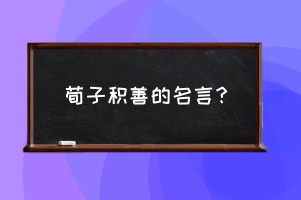 荀子语录书签 荀子积善的名言？