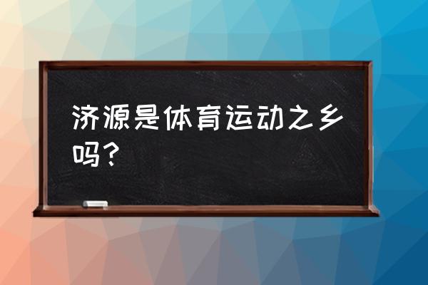 济源济东新区 济源是体育运动之乡吗？