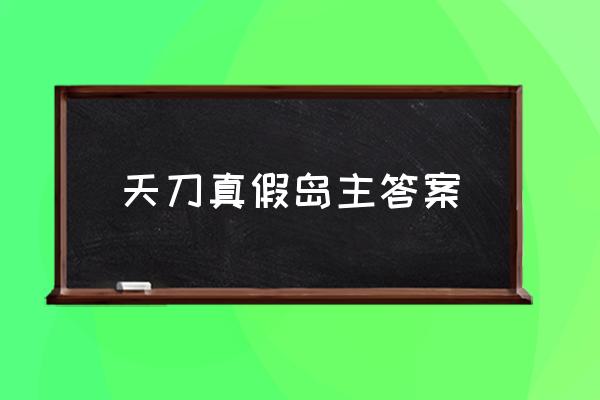 天刀最新答题器 天刀真假岛主答案