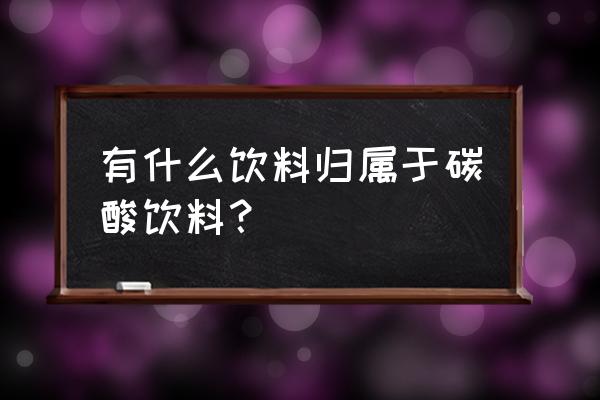 什么叫碳酸饮料 有什么饮料归属于碳酸饮料？